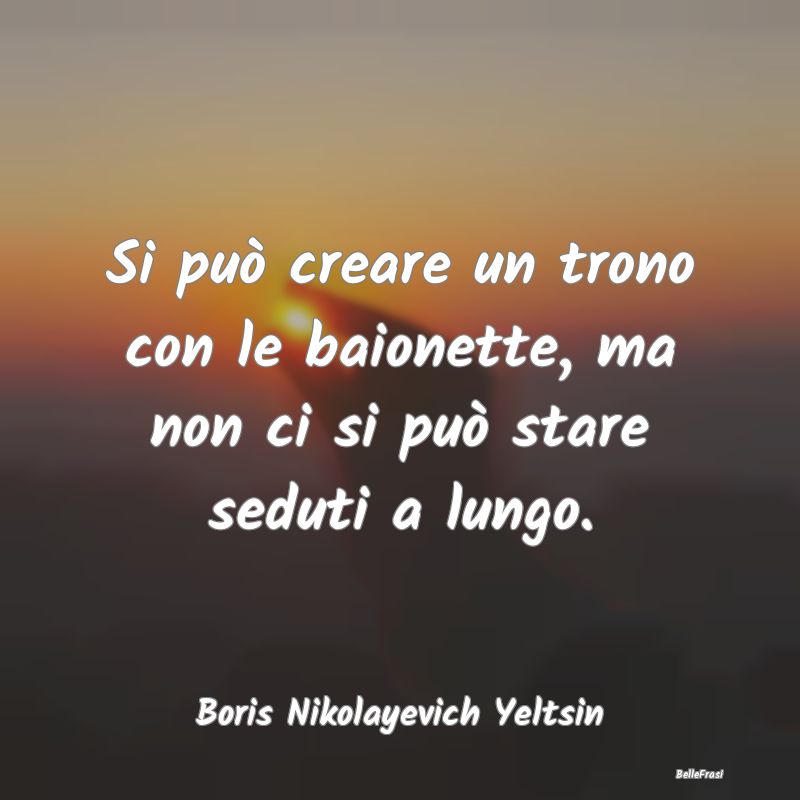 Frasi sulla Dittatura - Si può creare un trono con le baionette, ma non c...