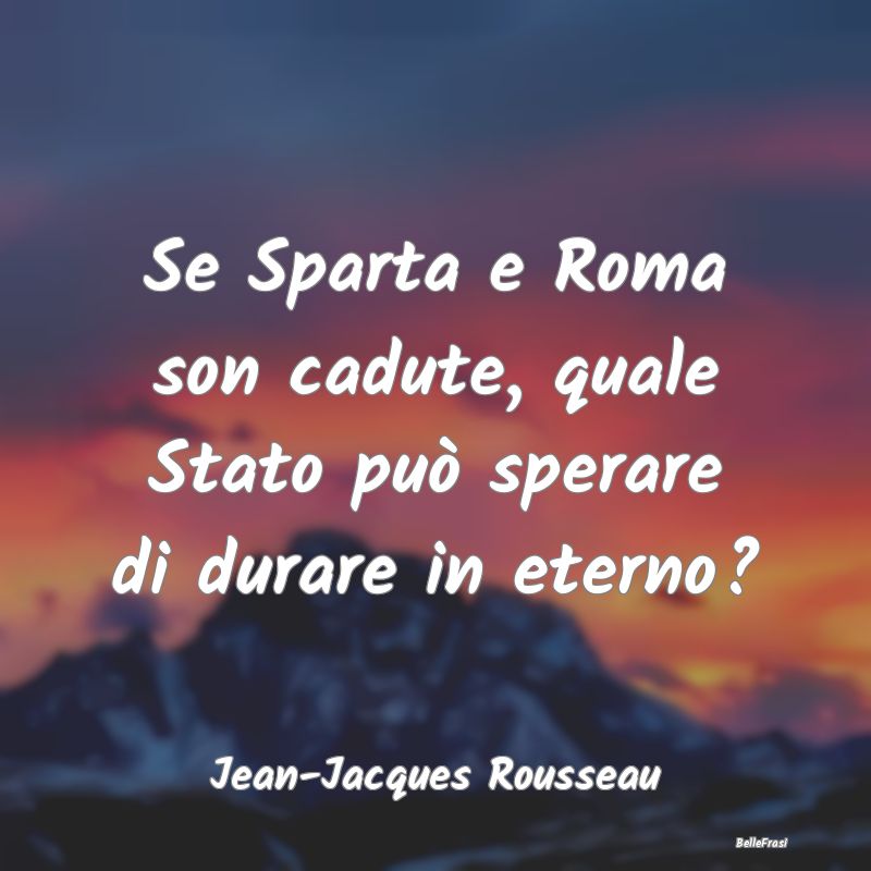Se Sparta e Roma son cadute, quale Stato può sper...