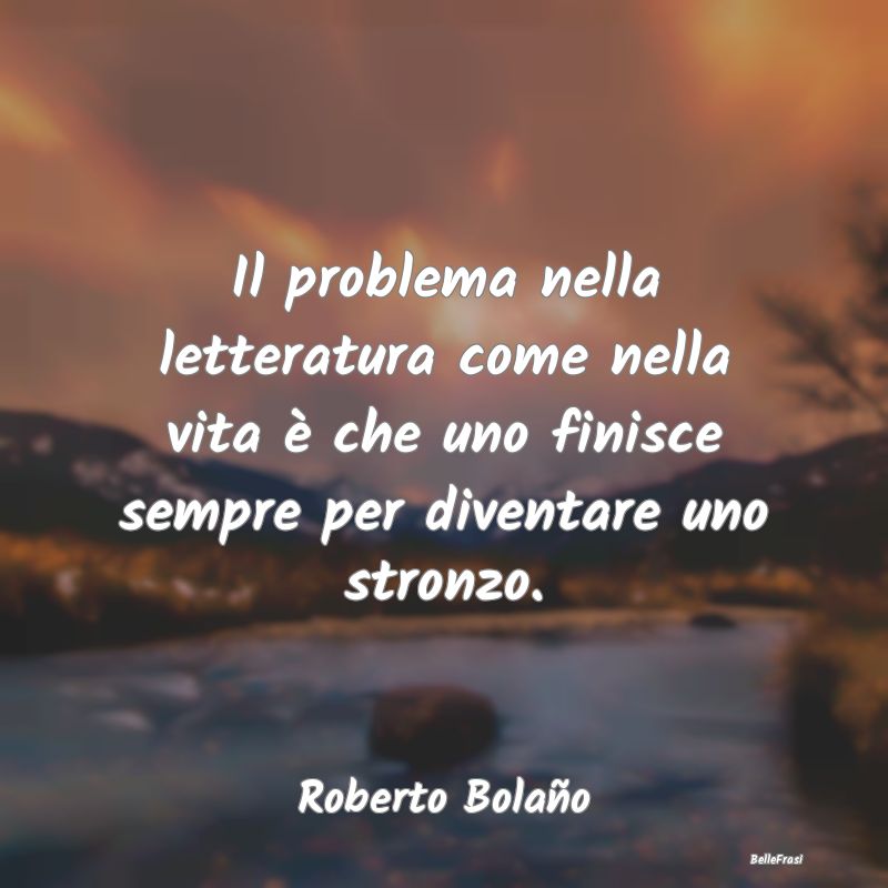 Il problema nella letteratura come nella vita è c...