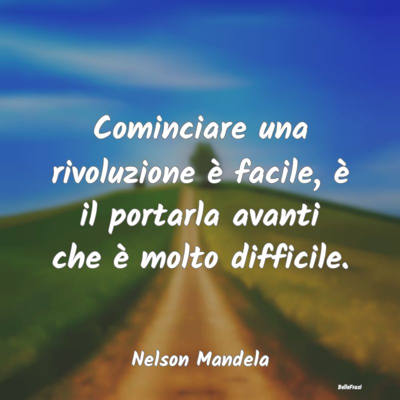 Frasi sulla Perseveranza - Cominciare una rivoluzione è facile, è il portar...