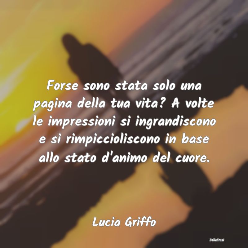 Frasi sulla Tristezza - Forse sono stata solo una pagina della tua vita? A...