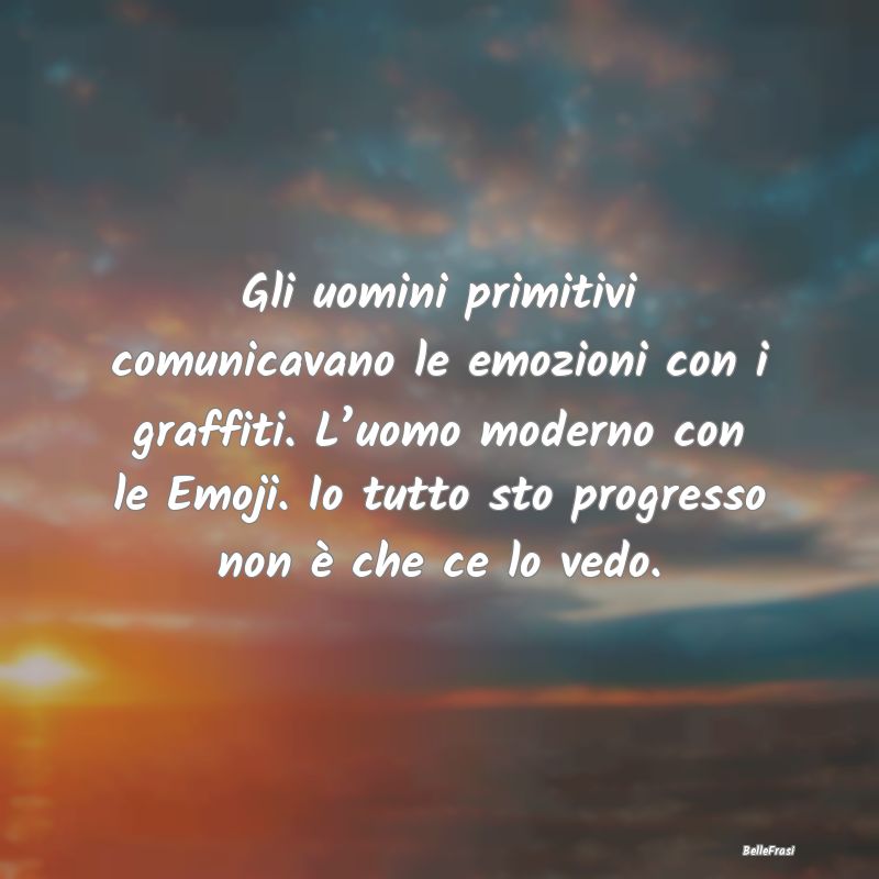 frasi di emozioni - Gli uomini primitivi comunicavano le emozioni con ...