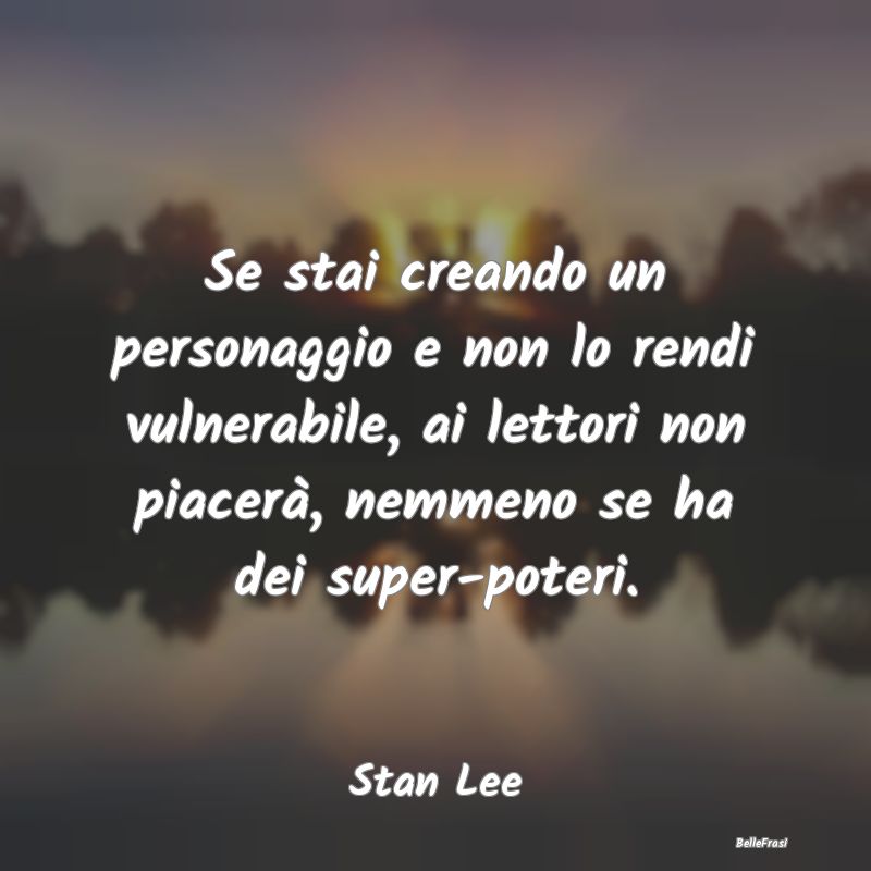 Frasi sulla Debolezza - Se stai creando un personaggio e non lo rendi vuln...