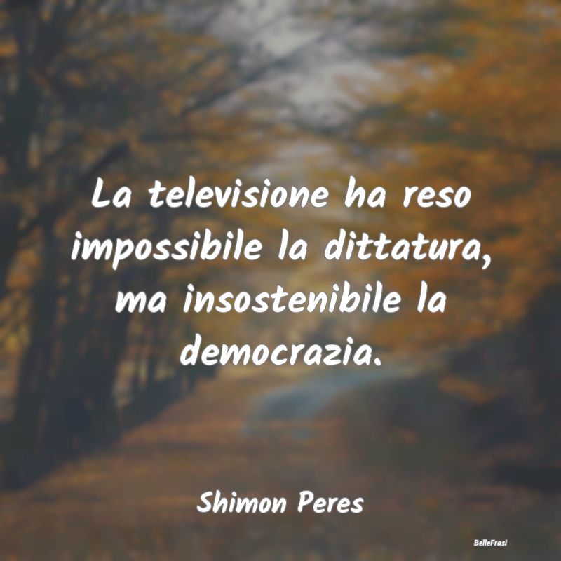 Frasi sulla Dittatura - La televisione ha reso impossibile la dittatura, m...