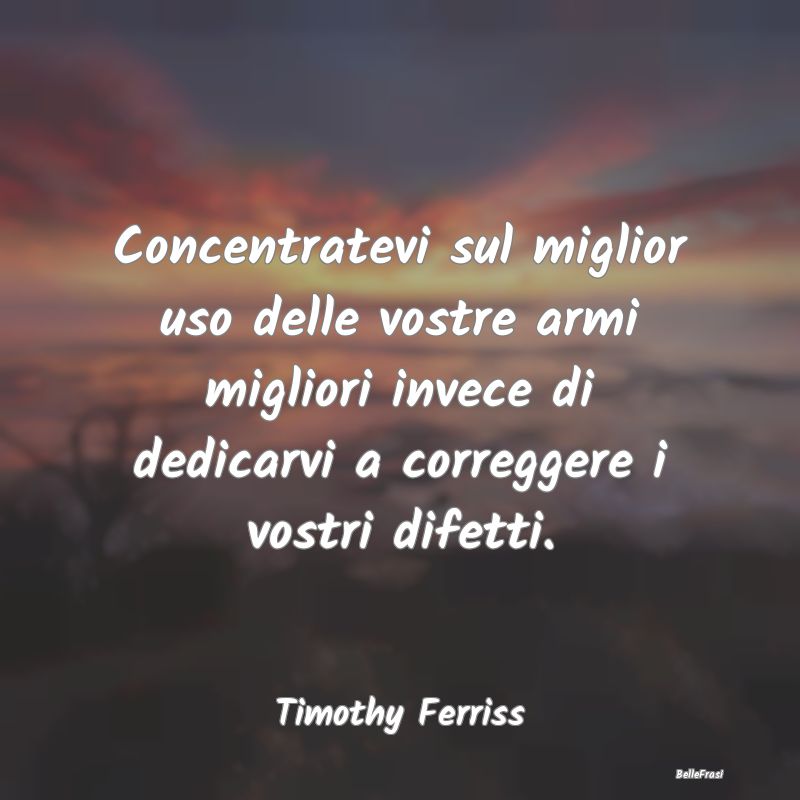 Frasi sull’imprenditoria - Concentratevi sul miglior uso delle vostre armi mi...