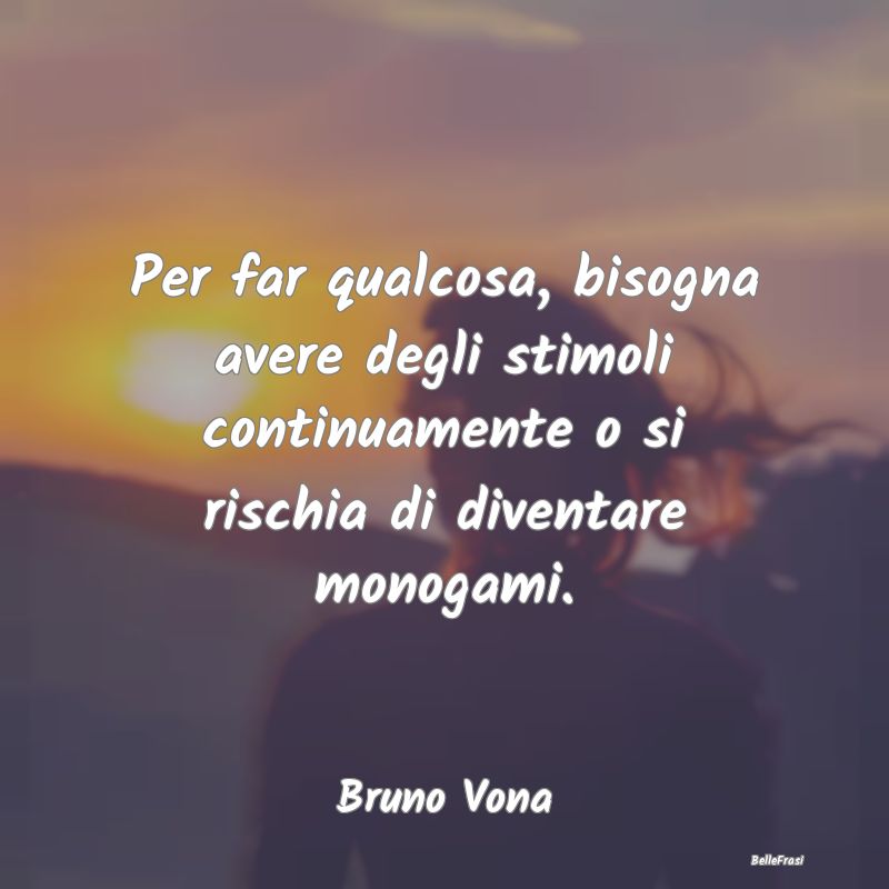 Frasi Abitudine - Per far qualcosa, bisogna avere degli stimoli cont...