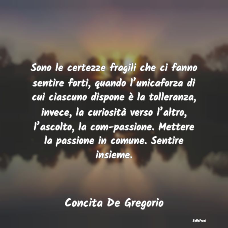 Frasi sull’empatia - Sono le certezze fragili che ci fanno sentire fort...