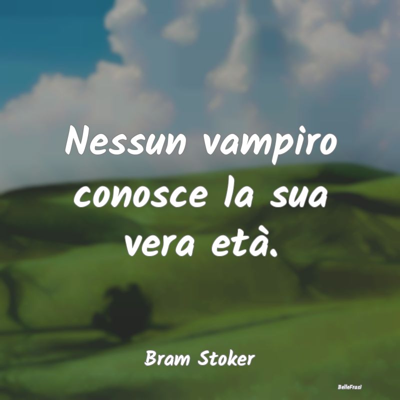 Frasi Vampiri - Nessun vampiro conosce la sua vera età....