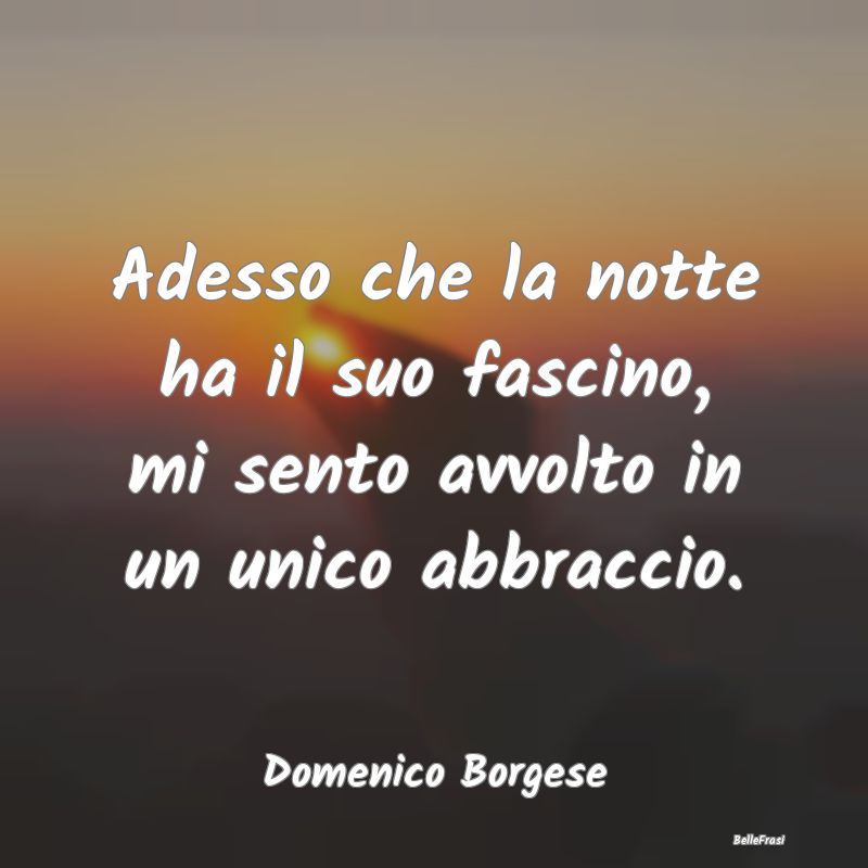 Frasi sugli Abbracci - Adesso che la notte ha il suo fascino, mi sento av...