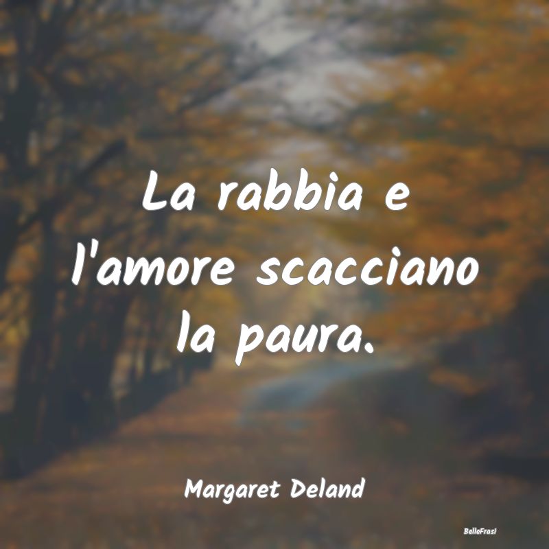 Frasi sulla Rabbia - La rabbia e l'amore scacciano la paura....