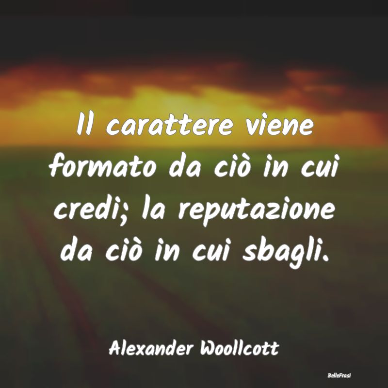 Frasi sulla Reputazione - Il carattere viene formato da ciò in cui credi; l...