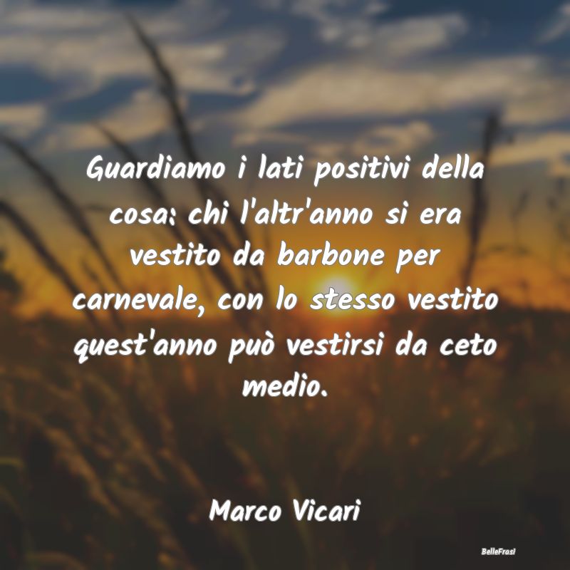 Frasi sulla borghesia - Guardiamo i lati positivi della cosa: chi l'altr'a...