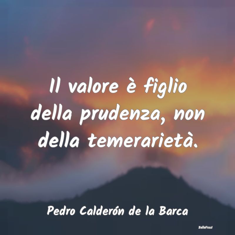 Frasi Prudenza - Il valore è figlio della prudenza, non della teme...