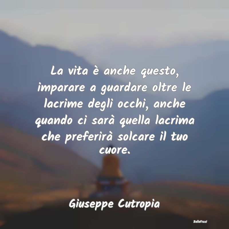 Frasi sulla Tristezza - La vita è anche questo, imparare a guardare oltre...