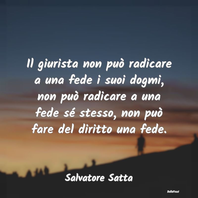 Frasi sul Diritto - Il giurista non può radicare a una fede i suoi do...