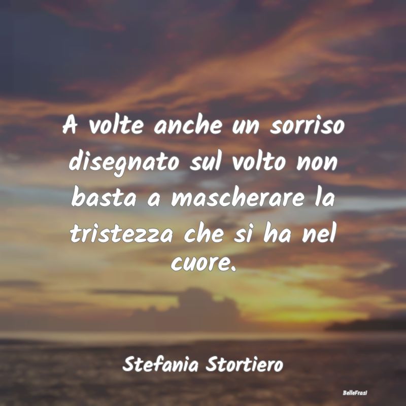 Frasi sulla Tristezza - A volte anche un sorriso disegnato sul volto non b...