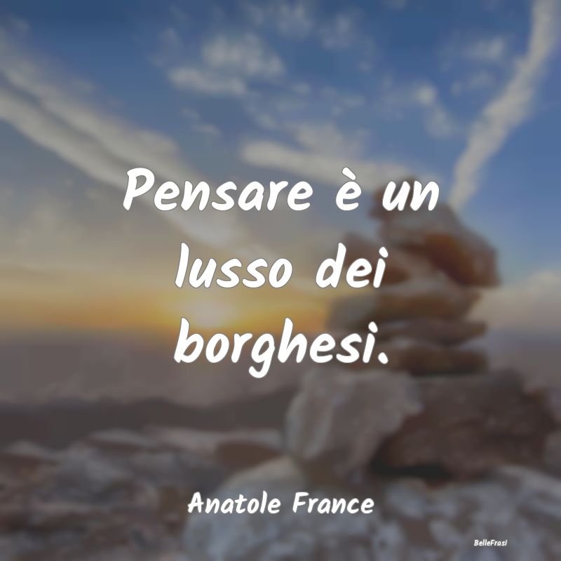 Frasi sulla borghesia - Pensare è un lusso dei borghesi....