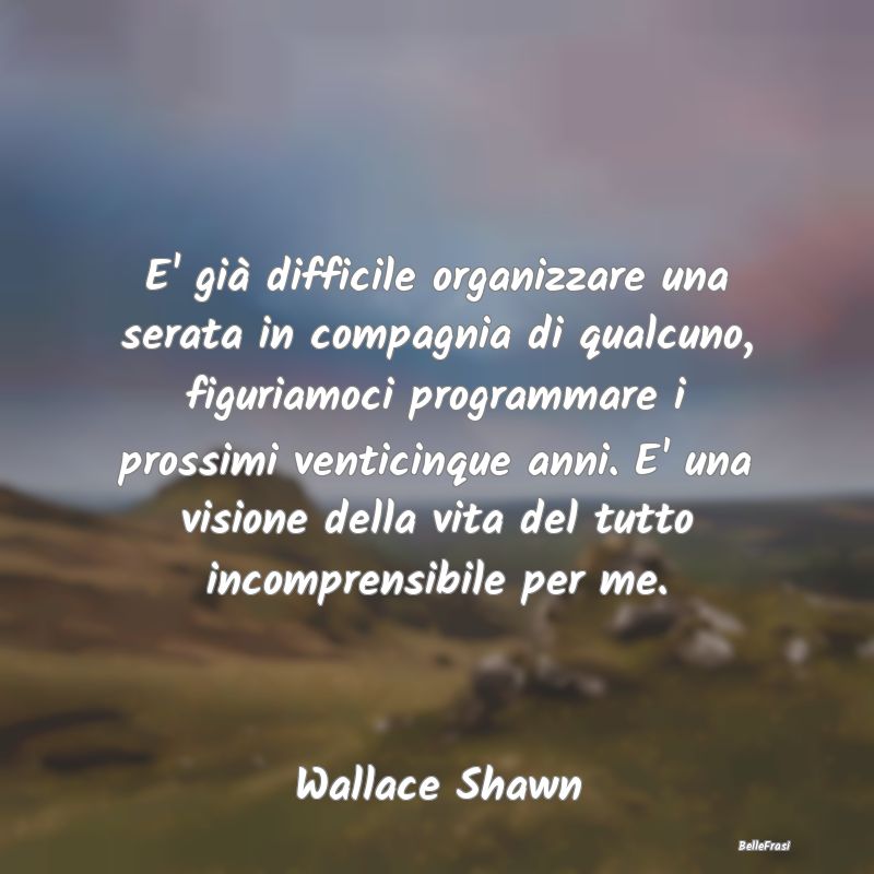 Frasi sul Pianificare - E' già difficile organizzare una serata in compag...