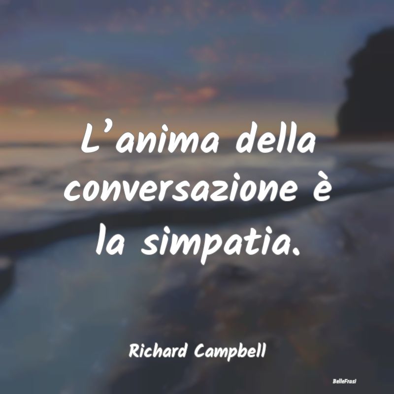 L’anima della conversazione è la simpatia....