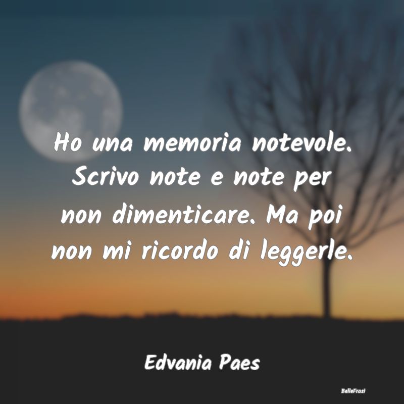 Frasi Abitudine - Ho una memoria notevole. Scrivo note e note per no...