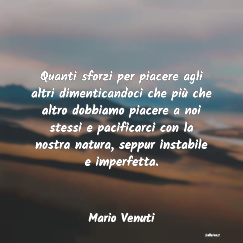 Frasi sull'Amor Proprio - Quanti sforzi per piacere agli altri dimenticandoc...