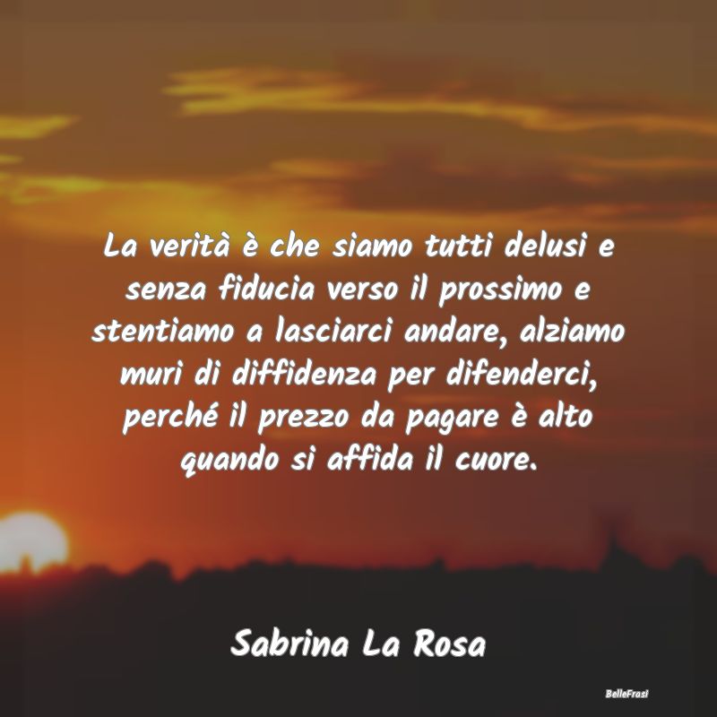 Frasi sulla Tristezza - La verità è che siamo tutti delusi e senza fiduc...