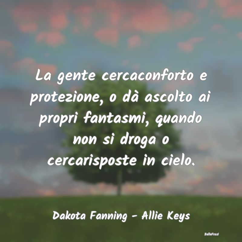 Frasi sul Conforto - La gente cercaconforto e protezione, o dà ascolto...