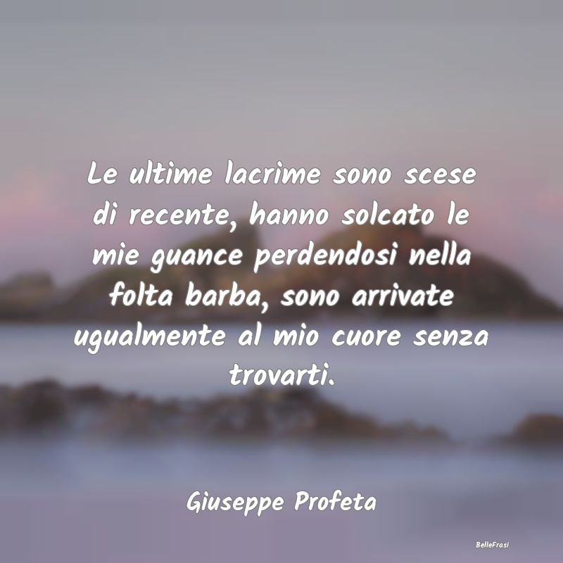 Frasi sulla Tristezza - Le ultime lacrime sono scese di recente, hanno sol...