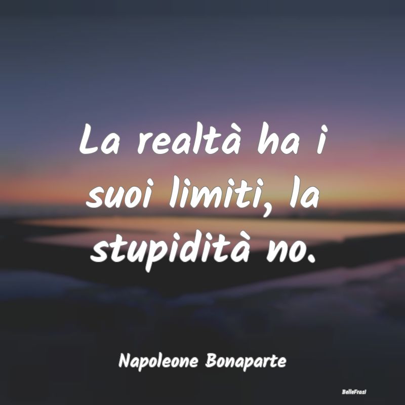 Frasi sulla Stupidità - La realtà ha i suoi limiti, la stupidità no....