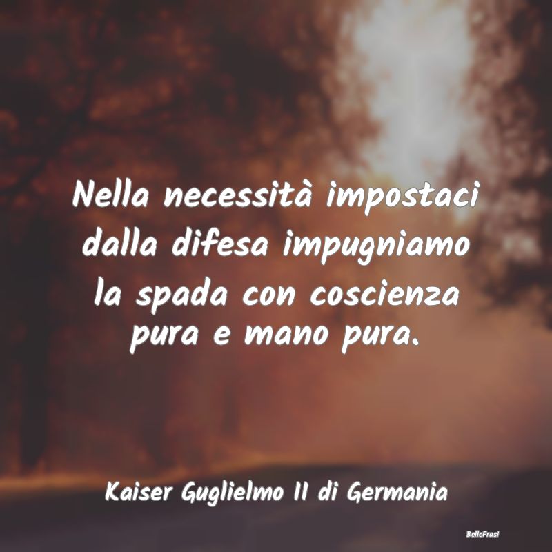 Frasi Coscienza - Nella necessità impostaci dalla difesa impugniamo...