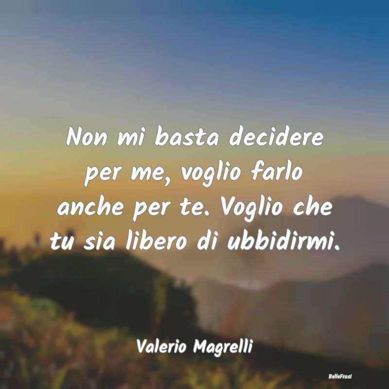 Non mi basta decidere per me, voglio farlo anche p... Non mi basta decidere per me, voglio farlo anche p...