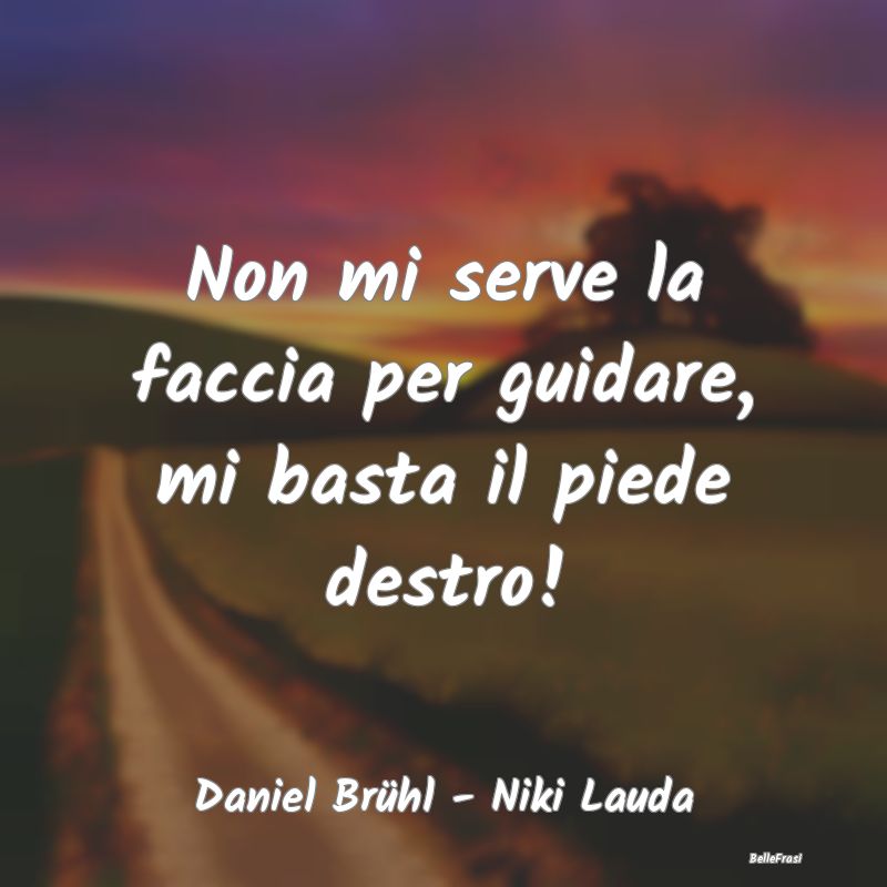 Frasi Automobilismo - Non mi serve la faccia per guidare, mi basta il pi...