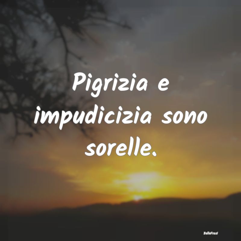 Frasi Prudenza - Pigrizia e impudicizia sono sorelle....