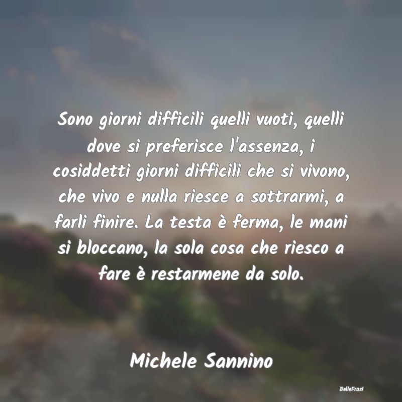 Frasi sulla Tristezza - Sono giorni difficili quelli vuoti, quelli dove si...