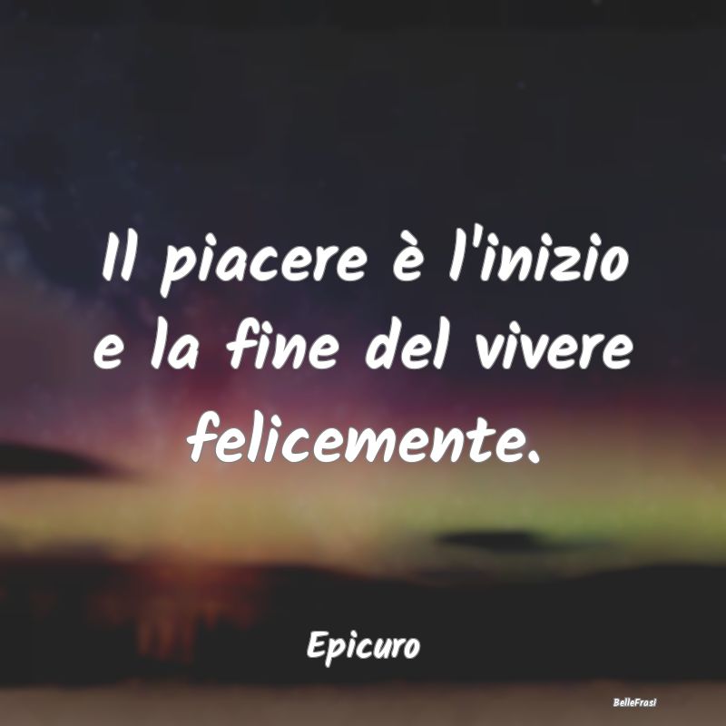 Frasi Castità - Il piacere è l'inizio e la fine del vivere felice...