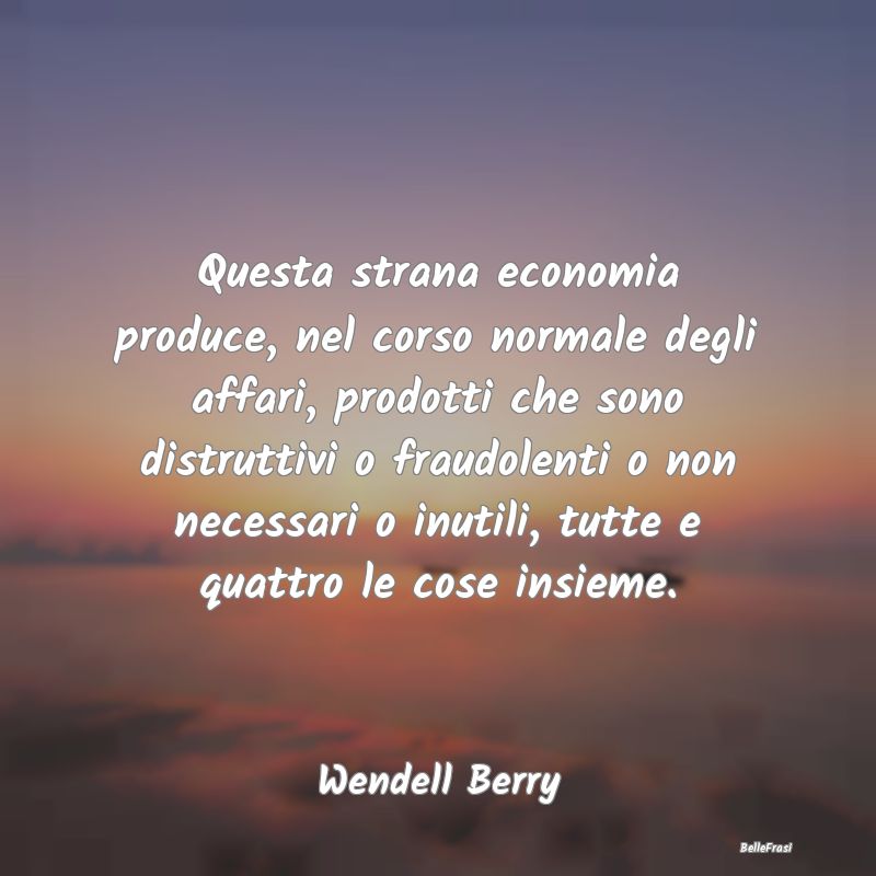 Frasi sugli Affari - Questa strana economia produce, nel corso normale ...