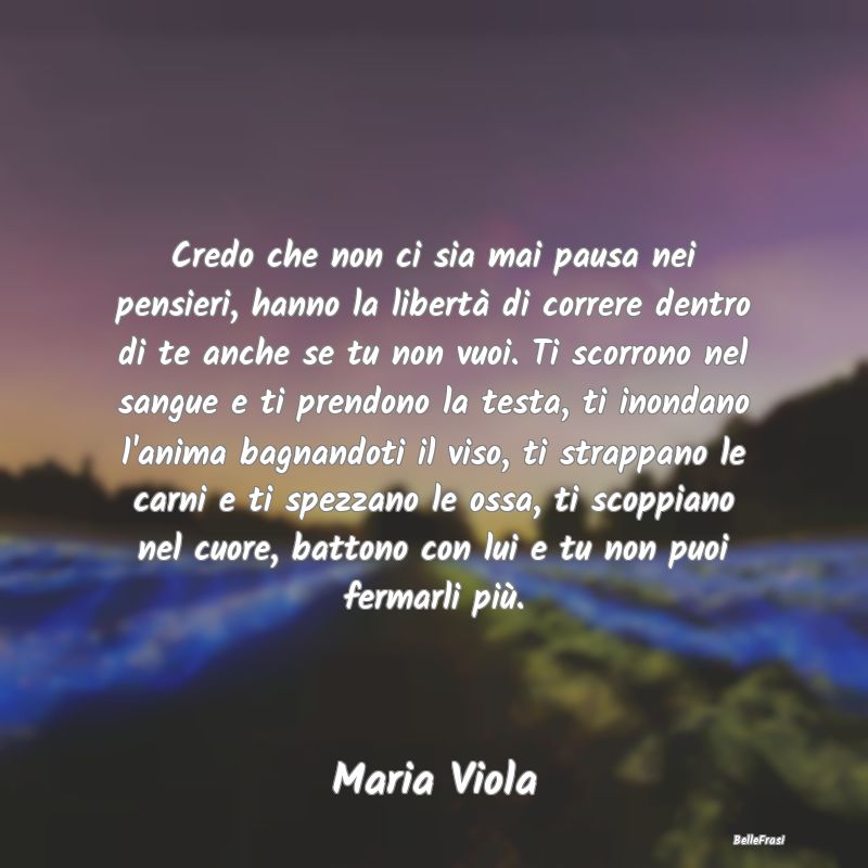 Frasi sulla Tristezza - Credo che non ci sia mai pausa nei pensieri, hanno...