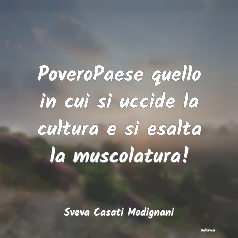 Frasi Apparenza - PoveroPaese quello in cui si uccide la cultura e s...