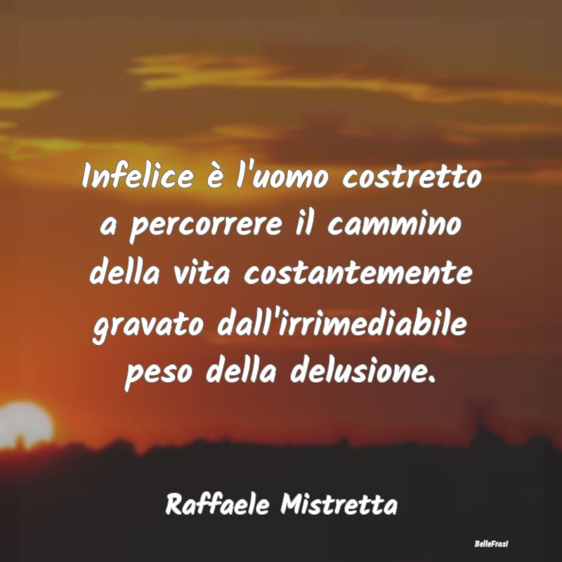 Frasi sulla Tristezza - Infelice è l'uomo costretto a percorrere il cammi...