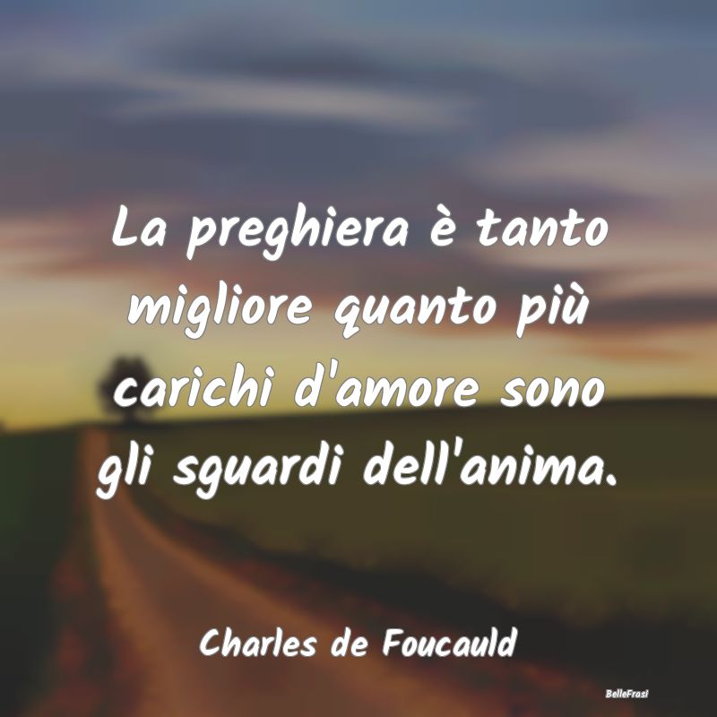 Frasi sulle Preghiere - La preghiera è tanto migliore quanto più carichi...