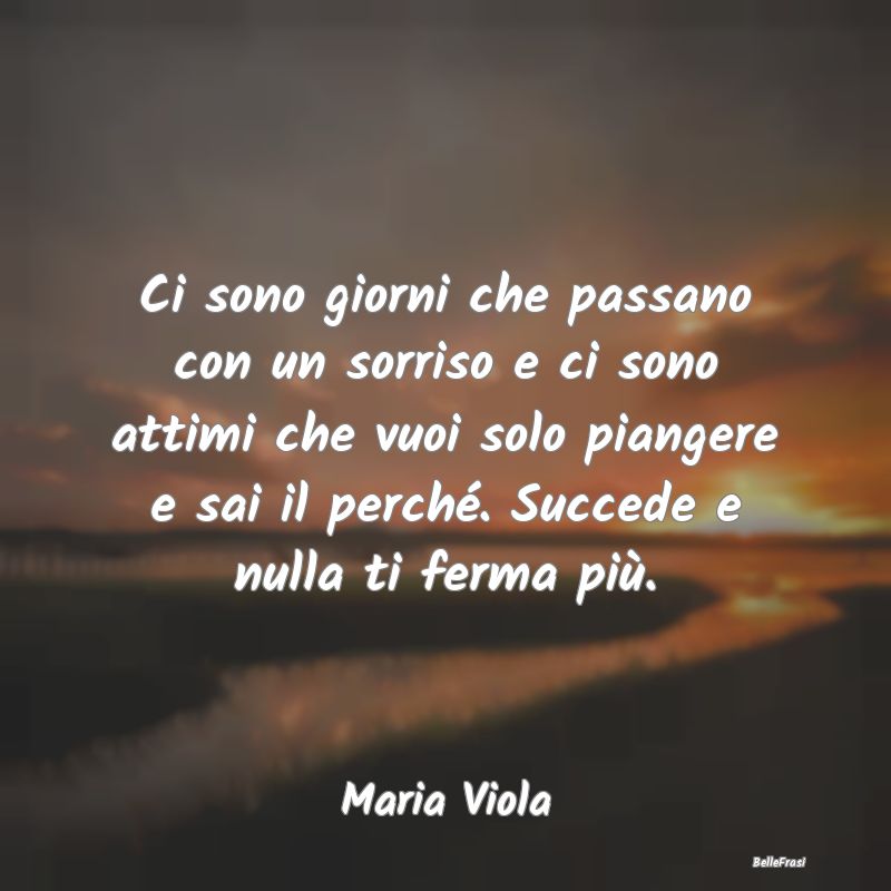 Frasi sulla Tristezza - Ci sono giorni che passano con un sorriso e ci son...