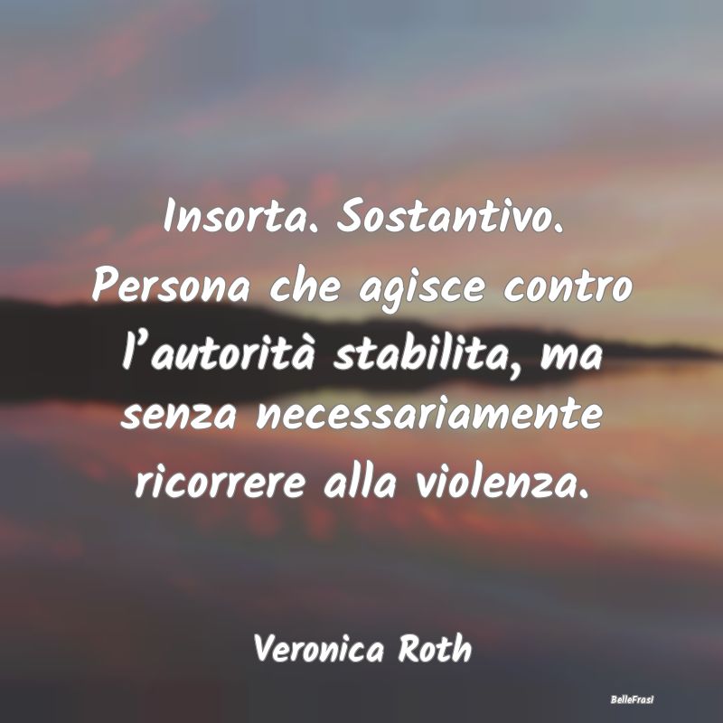 Frasi sulla Ribellione - Insorta. Sostantivo. Persona che agisce contro l...