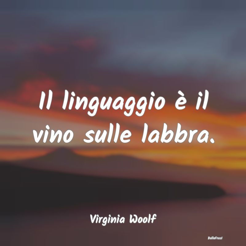 Il linguaggio è il vino sulle labbra....