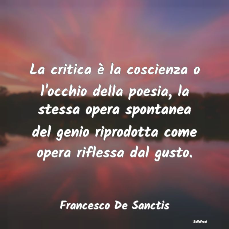 Frasi Critica - La critica è la coscienza o l'occhio della poesia...