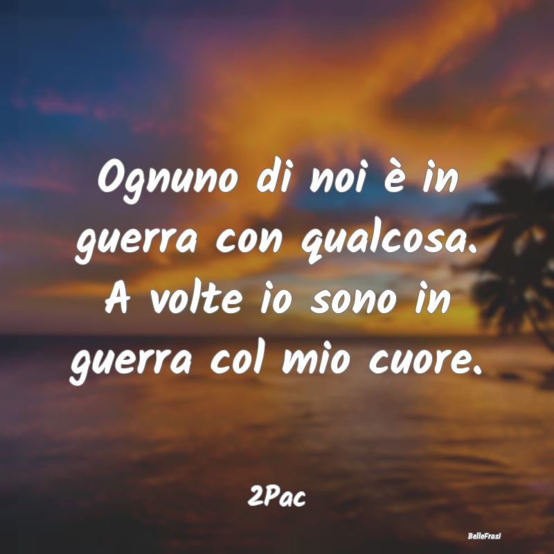 Frasi sul Cuore - Ognuno di noi è in guerra con qualcosa. A volte i...