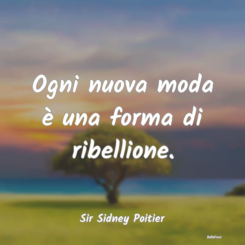 Frasi sulla Ribellione - Ogni nuova moda è una forma di ribellione....