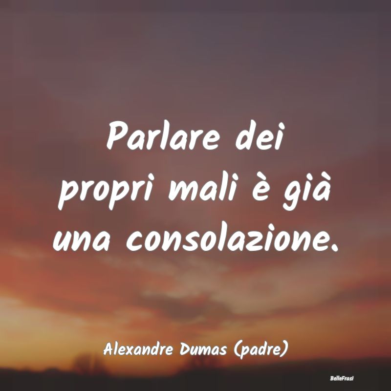 Frasi sul Conforto - Parlare dei propri mali è già una consolazione....