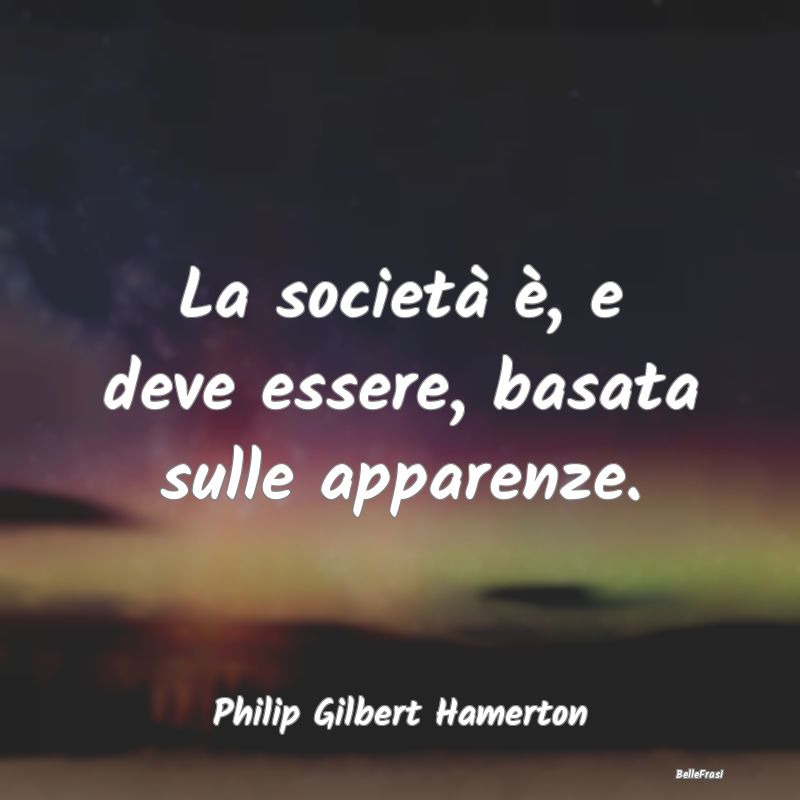 Frasi Apparenza - La società è, e deve essere, basata sulle appare...