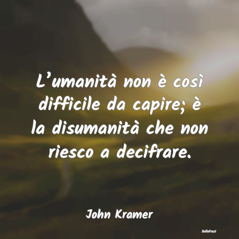 Frasi sull’Umanità - L’umanità non è così difficile da capire; è ...