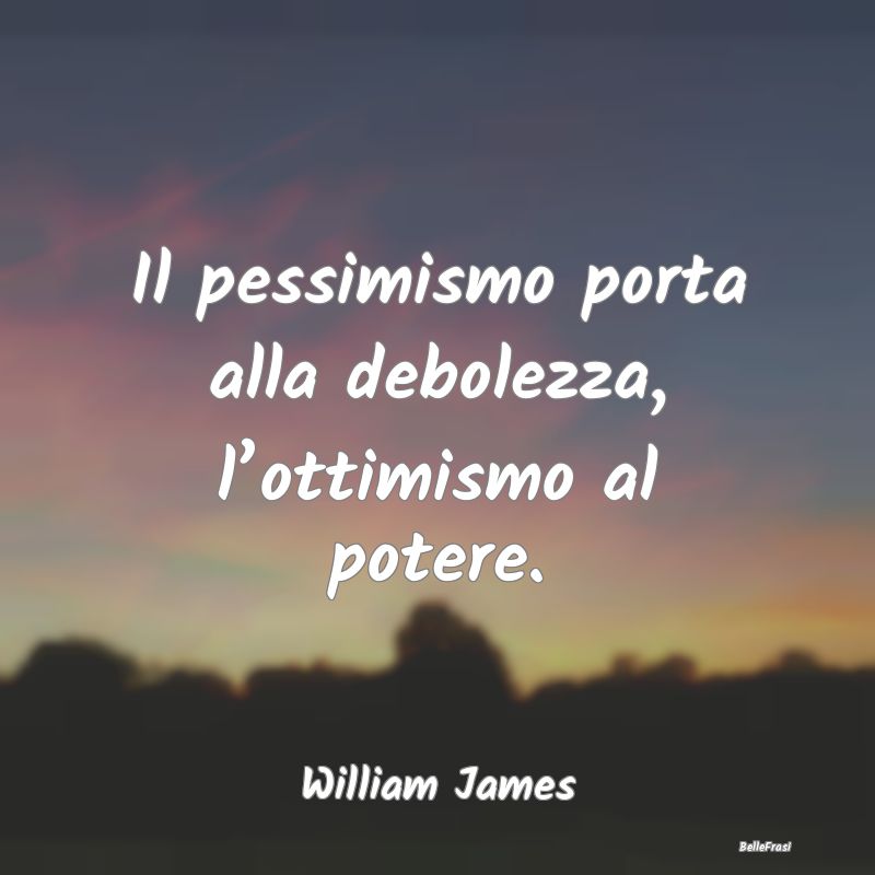 Il pessimismo porta alla debolezza, l’ottimismo ...